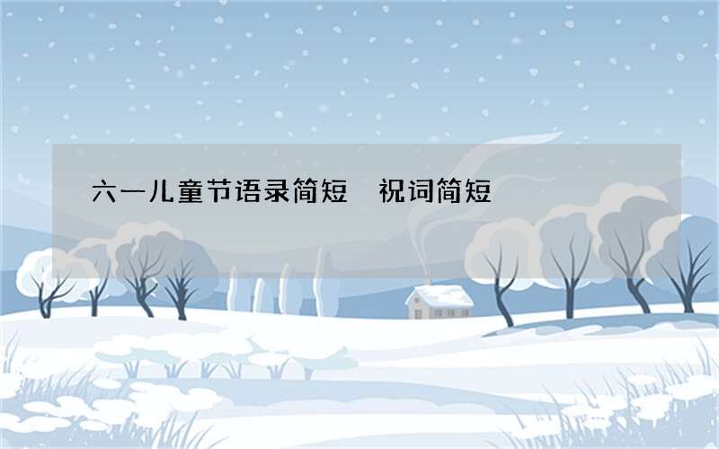 六一儿童节语录简短 祝词简短